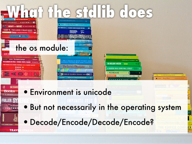 the os module:
What the stdlib does
•Environment is unicode
•But not necessarily in the operating system
•Decode/Encode/Decode/Encode?
