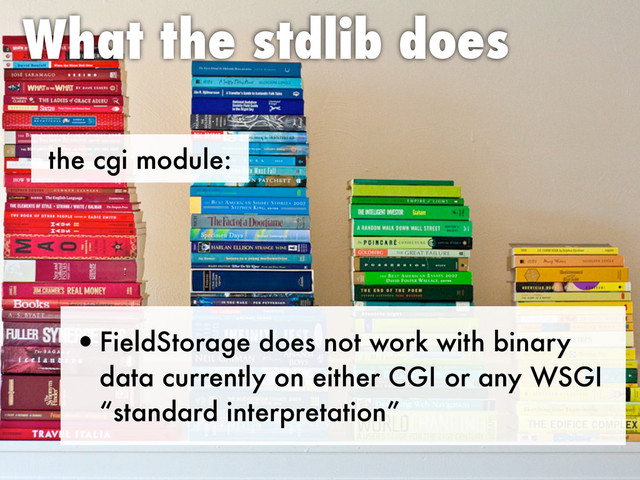 the cgi module:
What the stdlib does
•FieldStorage does not work with binary
data currently on either CGI or any WSGI
“standard interpretation”
