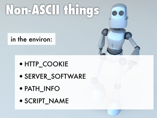 in the environ:
Non-ASCII things
•HTTP_COOKIE
•SERVER_SOFTWARE
•PATH_INFO
•SCRIPT_NAME
