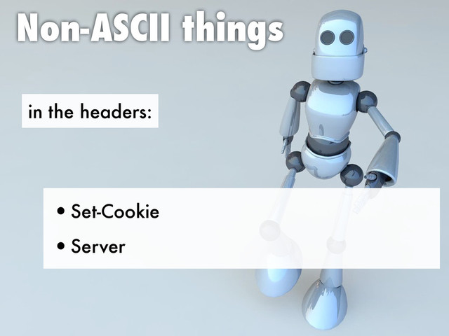 in the headers:
Non-ASCII things
•Set-Cookie
•Server
