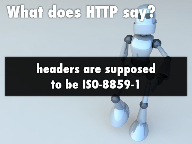 What does HTTP say?
headers are supposed
to be ISO-8859-1
