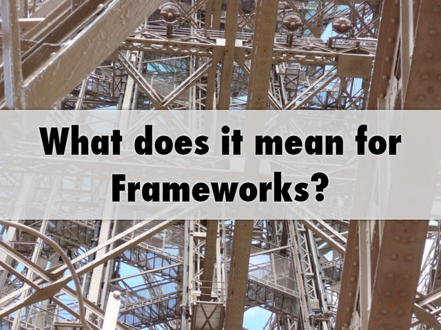 What does it mean for
Frameworks?

