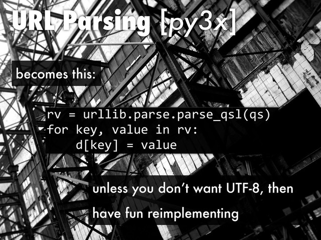 URL Parsing [py3x]
!"#$#7!//'?()*!+,()*!+,-.+/0.+1
23!#4,56#"*/7,#'8#!"9
####:;4,5<#$#"*/7,
becomes this:
unless you don’t want UTF-8, then
have fun reimplementing
