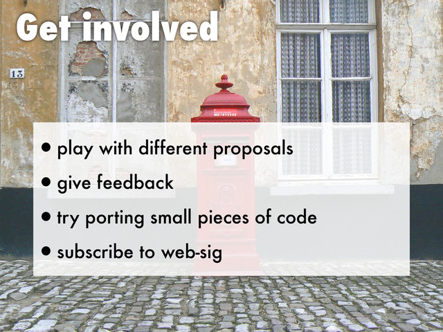 Get involved
•play with different proposals
•give feedback
•try porting small pieces of code
•subscribe to web-sig
