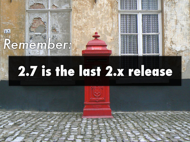 Remember:
2.7 is the last 2.x release
