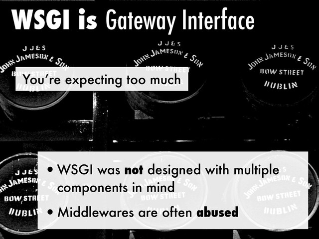 You’re expecting too much
WSGI is Gateway Interface
•WSGI was not designed with multiple
components in mind
•Middlewares are often abused
