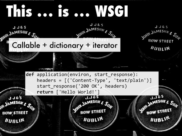 Callable + dictionary + iterator
This … is … WSGI
!"#!"##$%&"'%()*+),%-().!/'"-'0-+/#()/+12
!!!!3+"4+-/!5!6*78()'+)'9:;#+7.!7'+<'=#$"%)71>
!!!!/'"-'0-+/#()/+*7?@@!AB7.!3+"4+-/1
!!!!$"%&$'!67C+$$(!D(-$4E7>
