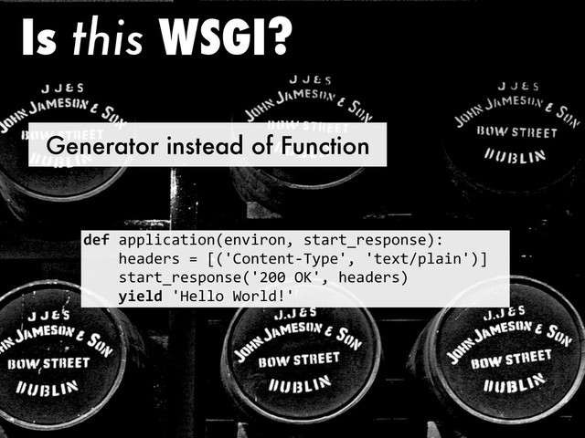 Generator instead of Function
Is this WSGI?
!"#!"##$%&"'%()*+),%-().!/'"-'0-+/#()/+12
!!!!3+"4+-/!5!6*78()'+)'9:;#+7.!7'+<'=#$"%)71>
!!!!/'"-'0-+/#()/+*7?@@!AB7.!3+"4+-/1
!!!!()"*!!7C+$$(!D(-$4E7

