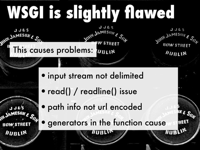 This causes problems:
WSGI is slightly ﬂawed
•input stream not delimited
•read() / readline() issue
•path info not url encoded
•generators in the function cause
