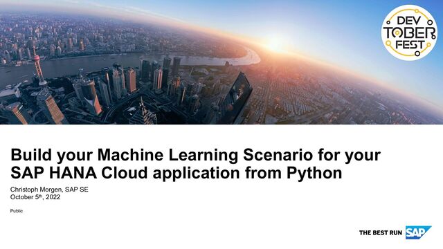 Public
Build your Machine Learning Scenario for your
SAP HANA Cloud application from Python
October 5th, 2022
Christoph Morgen, SAP SE
