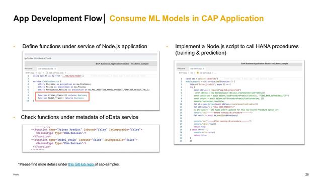 28
Public
• Define functions under service of Node.js application
• Check functions under metadata of oData service
App Development Flow│ Consume ML Models in CAP Application
• Implement a Node.js script to call HANA procedures
(training & prediction)
*Please find more details under this GitHub repo of sap-samples.
