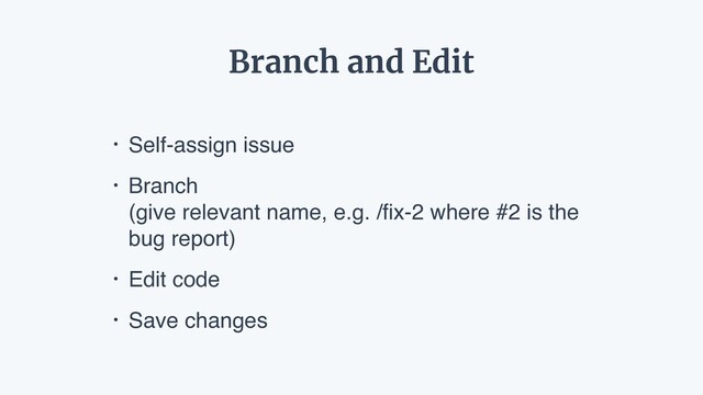 • Self-assign issue
• Branch  
(give relevant name, e.g. /ﬁx-2 where #2 is the
bug report)
• Edit code
• Save changes
Branch and Edit
