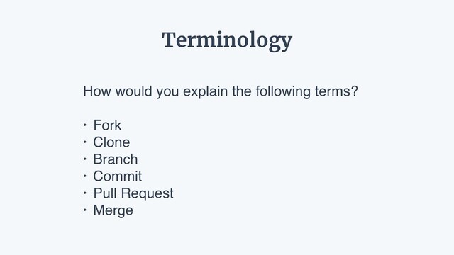 How would you explain the following terms?
• Fork
• Clone
• Branch
• Commit
• Pull Request
• Merge
Terminology
