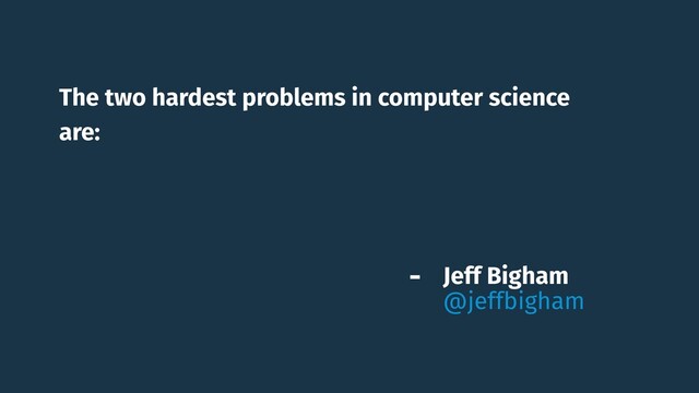 The two hardest problems in computer science
are: (i) people, (ii), convincing computer scientists
that the hardest problem in computer science is
people, and, (iii) off by one errors.
- Jeff Bigham 
@jeffbigham
