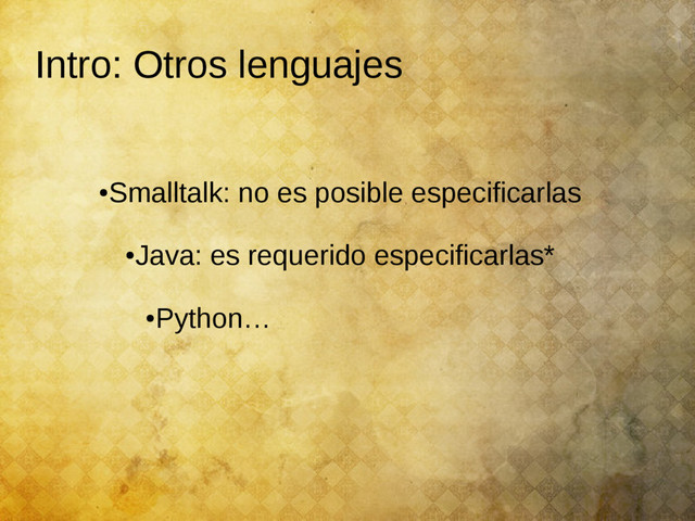 Intro: Otros lenguajes
●
Smalltalk: no es posible especificarlas
●
Java: es requerido especificarlas*
●
Python…

