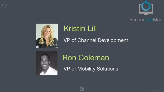 © JAMF Software, LLC
Kristin Lill
VP of Channel Development
Ron Coleman
VP of Mobility Solutions
