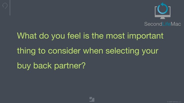 © JAMF Software, LLC
What do you feel is the most important
thing to consider when selecting your
buy back partner?

