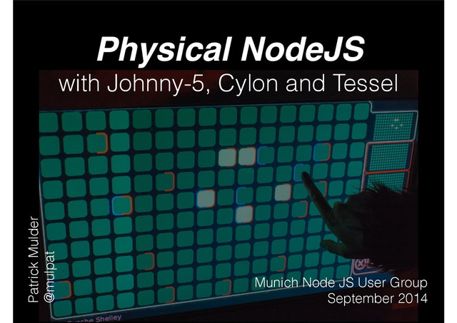 Physical NodeJS!
with Johnny-5, Cylon and Tessel
Patrick Mulder
@mulpat
Munich Node JS User Group
September 2014
