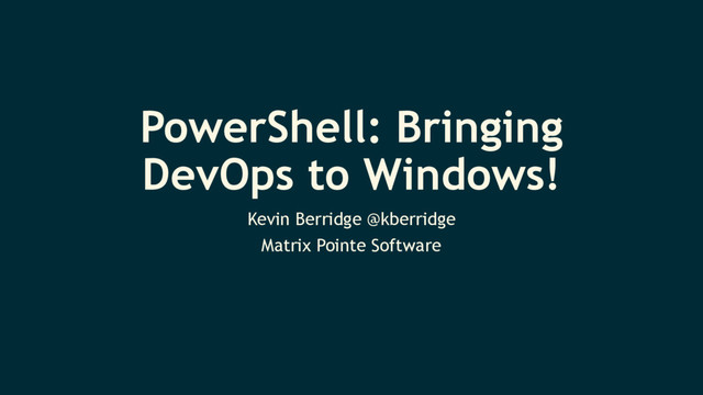 PowerShell: Bringing
DevOps to Windows!
Kevin Berridge @kberridge
Matrix Pointe Software
