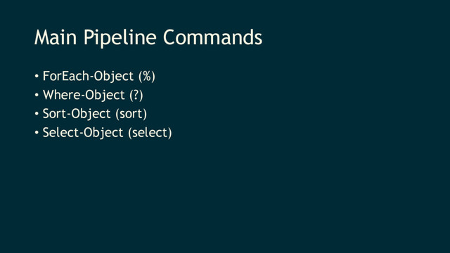 Main Pipeline Commands
• ForEach-Object (%)
• Where-Object (?)
• Sort-Object (sort)
• Select-Object (select)
