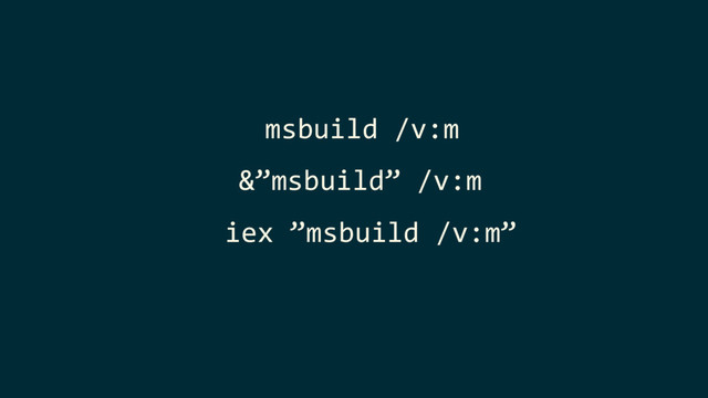 msbuild /v:m
&”msbuild” /v:m
iex ”msbuild /v:m”
