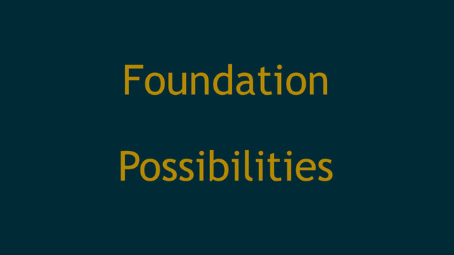 Foundation
Possibilities
