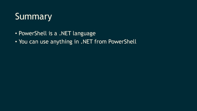 Summary
• PowerShell is a .NET language
• You can use anything in .NET from PowerShell
