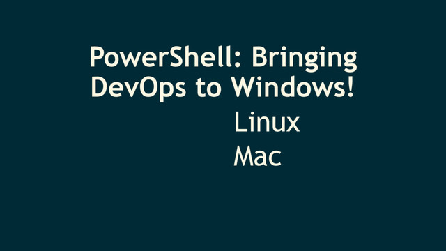 PowerShell: Bringing
DevOps to Windows!
Linux
Mac
