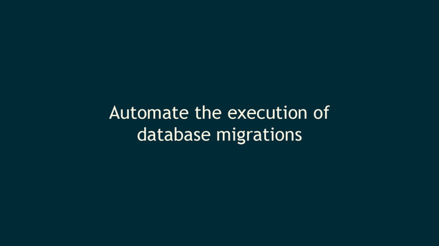 Automate the execution of
database migrations
