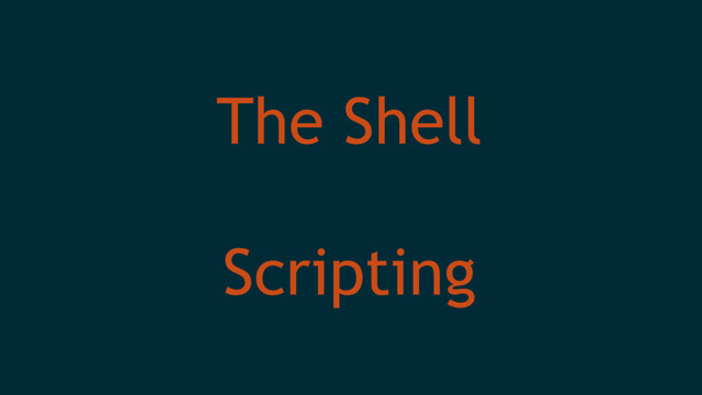 The Shell
Scripting
