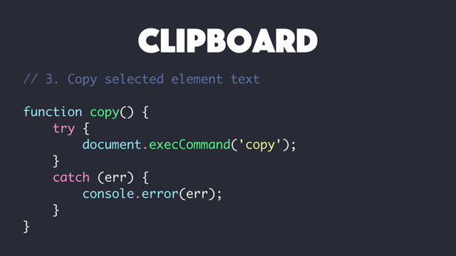 // 3. Copy selected element text
function copy() {
try {
document.execCommand('copy');
}
catch (err) {
console.error(err);
}
}
clipboard
