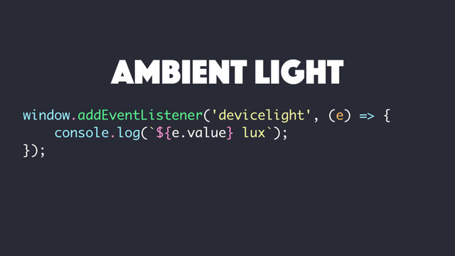 window.addEventListener('devicelight', (e) => {
console.log(`${e.value} lux`);
});
ambient light
