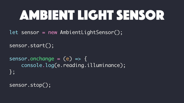 let sensor = new AmbientLightSensor();
sensor.start();
sensor.onchange = (e) => {
console.log(e.reading.illuminance);
};
sensor.stop();
ambient light sensor
