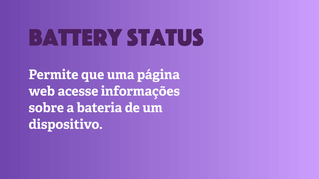Permite que uma página
web acesse informações
sobre a bateria de um
dispositivo.
battery status
