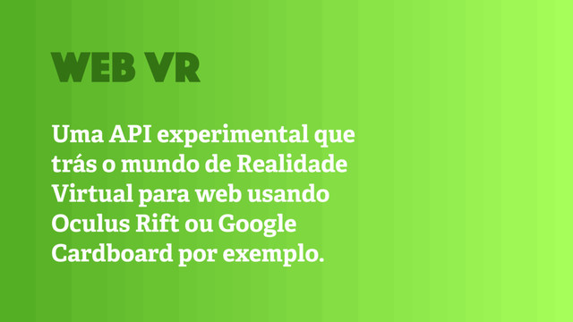 Uma API experimental que
trás o mundo de Realidade
Virtual para web usando
Oculus Rift ou Google
Cardboard por exemplo.
web VR
