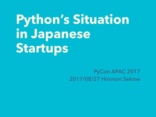 Python’s Situation
in Japanese
Startups
PyCon APAC 2017
2017/08/27 Hironori Sekine
