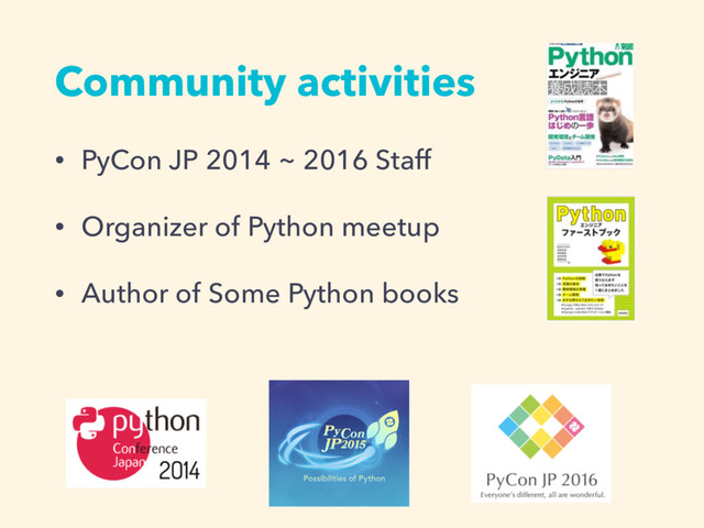 Community activities
• PyCon JP 2014 ~ 2016 Staff
• Organizer of Python meetup
• Author of Some Python books

