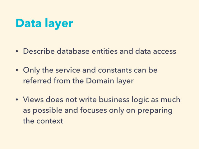 • Describe database entities and data access
• Only the service and constants can be
referred from the Domain layer
• Views does not write business logic as much
as possible and focuses only on preparing
the context
Data layer

