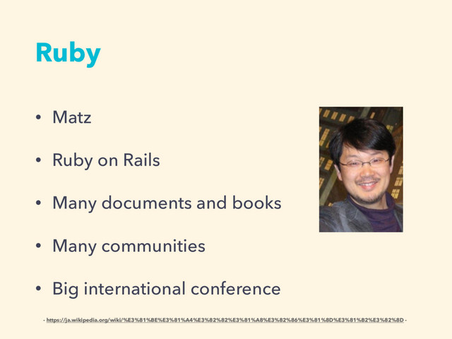 Ruby
• Matz
• Ruby on Rails
• Many documents and books
• Many communities
• Big international conference
- https://ja.wikipedia.org/wiki/%E3%81%BE%E3%81%A4%E3%82%82%E3%81%A8%E3%82%86%E3%81%8D%E3%81%B2%E3%82%8D -
