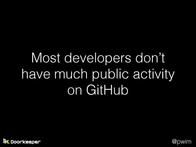 @pwim
Most developers don’t
have much public activity
on GitHub
