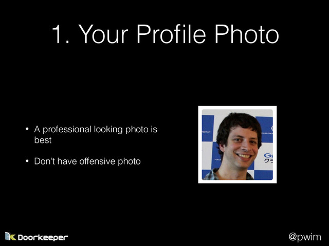 @pwim
1. Your Proﬁle Photo
• A professional looking photo is
best
• Don’t have offensive photo
