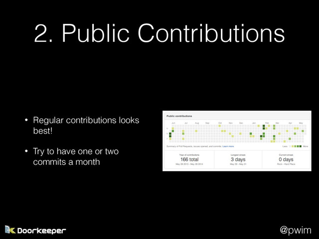 @pwim
2. Public Contributions
• Regular contributions looks
best!
• Try to have one or two
commits a month
