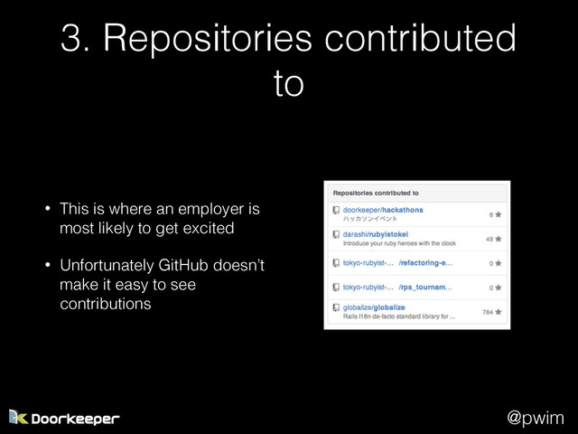 @pwim
3. Repositories contributed
to
• This is where an employer is
most likely to get excited
• Unfortunately GitHub doesn’t
make it easy to see
contributions
