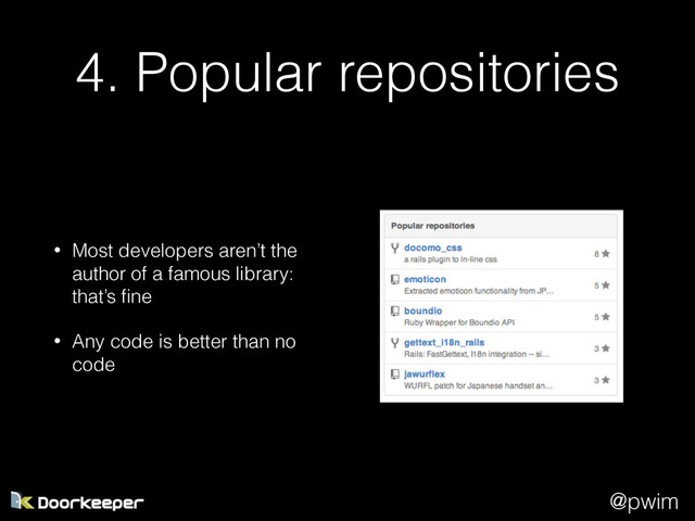 @pwim
4. Popular repositories
• Most developers aren’t the
author of a famous library:
that’s ﬁne
• Any code is better than no
code
