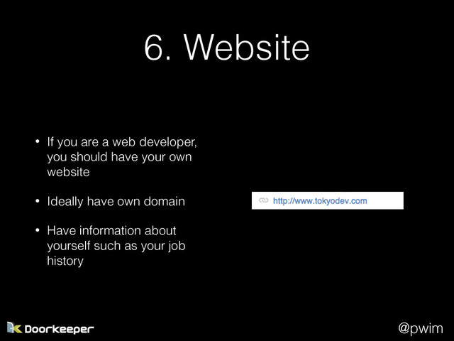 @pwim
6. Website
• If you are a web developer,
you should have your own
website
• Ideally have own domain
• Have information about
yourself such as your job
history

