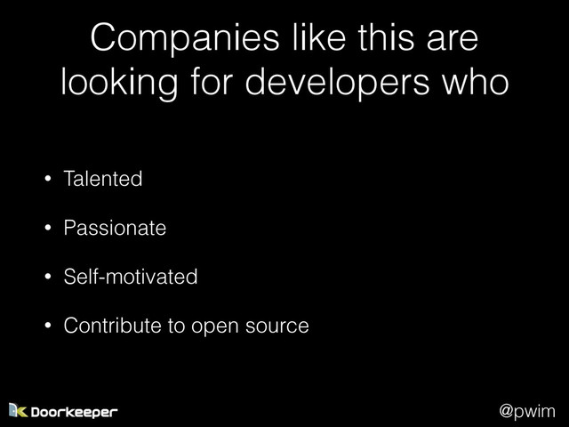 @pwim
Companies like this are
looking for developers who
• Talented
• Passionate
• Self-motivated
• Contribute to open source
