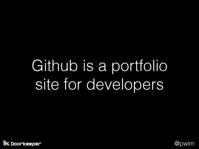 @pwim
Github is a portfolio
site for developers
