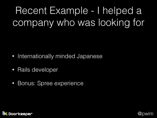 @pwim
Recent Example - I helped a
company who was looking for
• Internationally minded Japanese
• Rails developer
• Bonus: Spree experience
