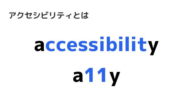 アクセシビリティとは
accessibility
a11y
