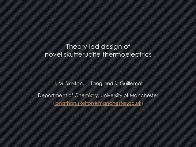 J. M. Skelton, J. Tang and S. Guillemot
Department of Chemistry, University of Manchester
(jonathan.skelton@manchester.ac.uk)
Theory-led design of
novel skutterudite thermoelectrics

